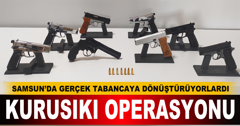 Samsun'da kurusıkı tabancaları gerçeğe dönüştürenlere operasyon