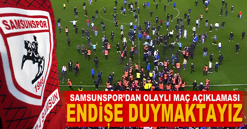 Samsunspor'dan 'Olaylı maç' açıklaması: Endişe duymaktayız