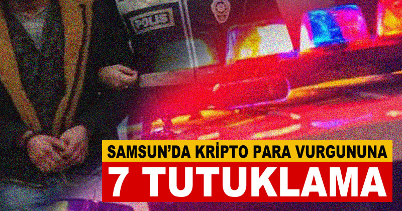 Samsun'da kripto para vurgununa 7 tutuklama