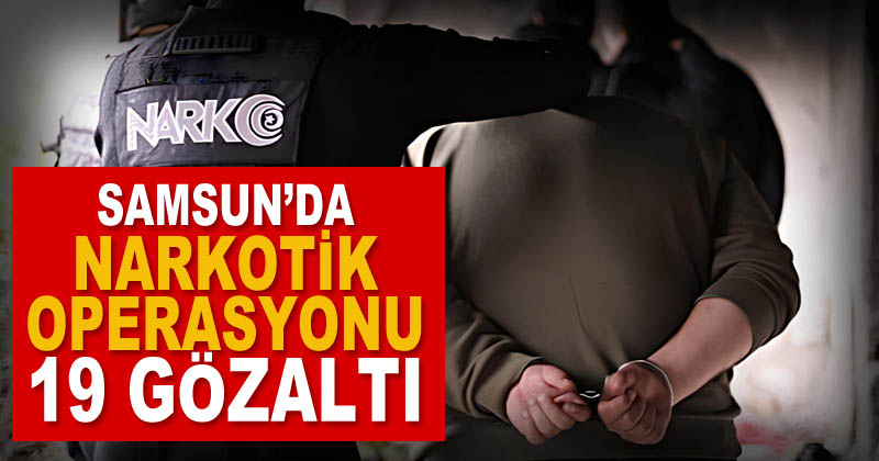 Samsun'da 'Narkotik' operasyonunda 19 şüpheli yakalandı