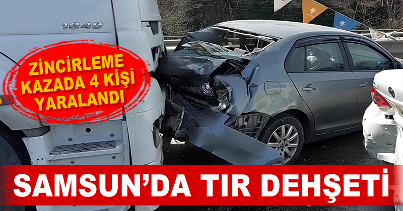 Samsun'da tır dehşeti: 4 aracın karıştığı kazada 4 kişi yaralandı