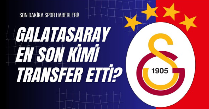 Galatasaray En Son Kimi Transfer Etti?