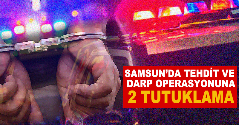 Samsun'da 'tehdit ve darp' operasyonuna 2 tutuklama
