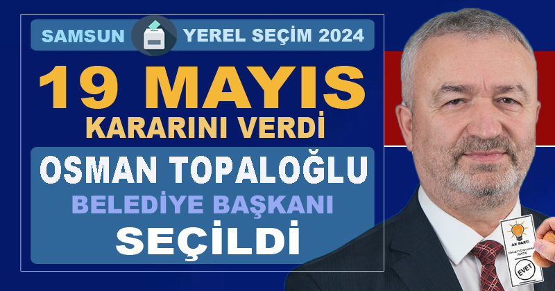 19 Mayıs Belediye Başkanlığı'na AK Parti'li Osman Topaloğlu seçildi