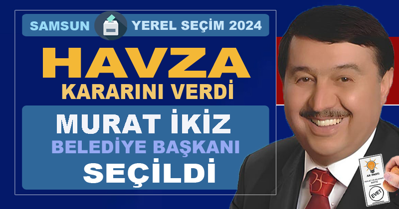 Havza Belediye Başkanlığı'na AK Parti'li Murat İkiz seçildi