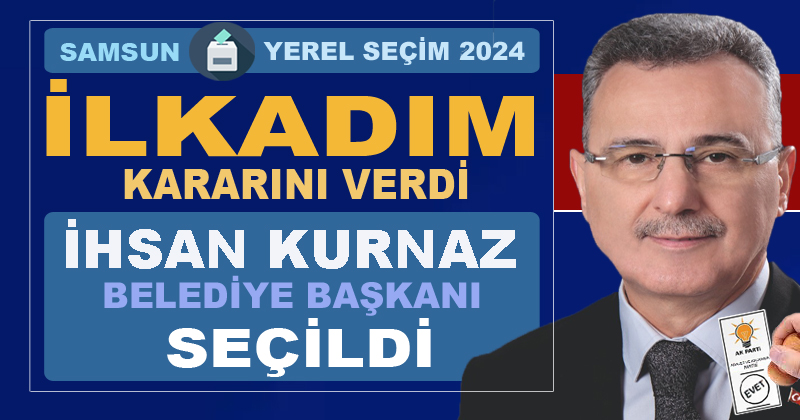 İlkadım Belediye Başkanlığı'na AK Parti'li İhsan Kurnaz seçildi